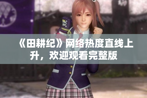 《田耕纪》网络热度直线上升，欢迎观看完整版