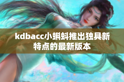 kdbacc小蝌蚪推出独具新特点的最新版本