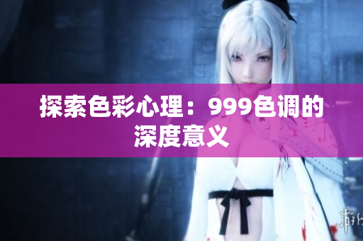探索色彩心理：999色调的深度意义