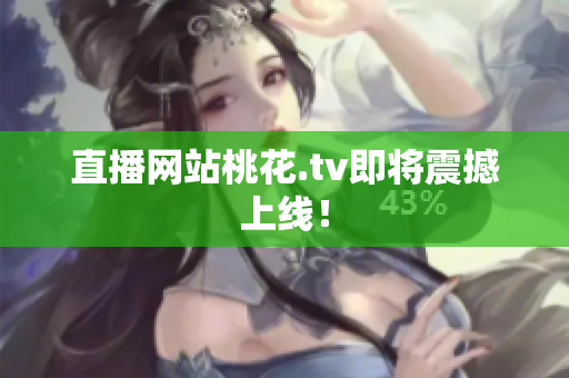 直播网站桃花.tv即将震撼上线！