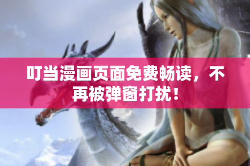 叮当漫画页面免费畅读，不再被弹窗打扰！