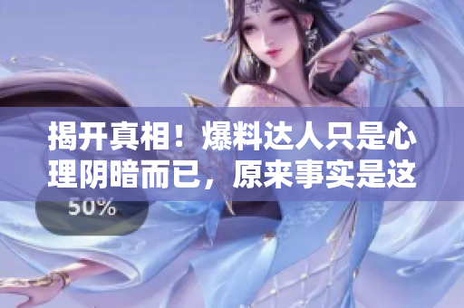 揭开真相！爆料达人只是心理阴暗而已，原来事实是这样的...