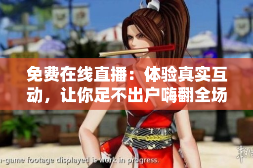 免费在线直播：体验真实互动，让你足不出户嗨翻全场