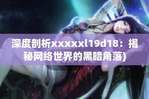 深度剖析xxxxxl19d18：揭秘网络世界的黑暗角落)