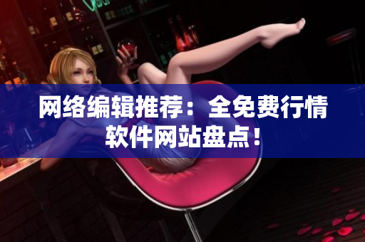 网络编辑推荐：全免费行情软件网站盘点！