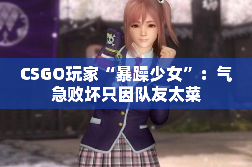 CSGO玩家“暴躁少女”：气急败坏只因队友太菜