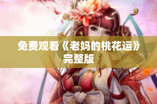 免费观看《老妈的桃花运》完整版