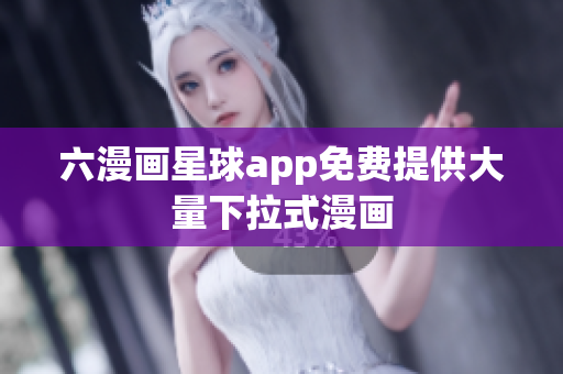六漫画星球app免费提供大量下拉式漫画