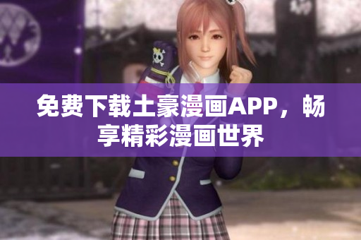 免费下载土豪漫画APP，畅享精彩漫画世界