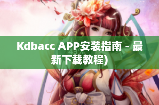 Kdbacc APP安装指南 - 最新下载教程)
