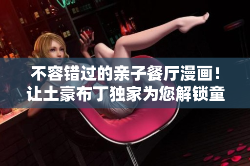 不容错过的亲子餐厅漫画！让土豪布丁独家为您解锁童趣美味