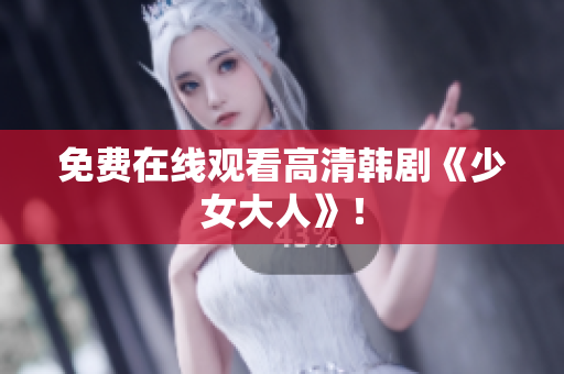 免费在线观看高清韩剧《少女大人》！