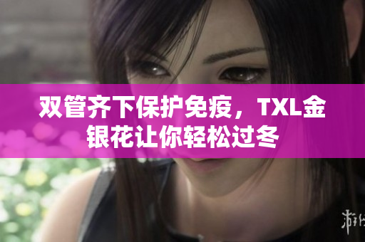双管齐下保护免疫，TXL金银花让你轻松过冬