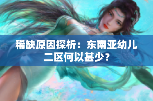 稀缺原因探析：东南亚幼儿二区何以甚少？