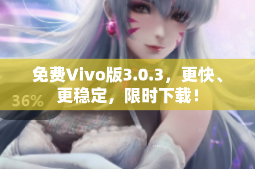 免费Vivo版3.0.3，更快、更稳定，限时下载！