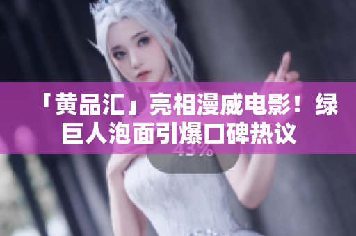 「黄品汇」亮相漫威电影！绿巨人泡面引爆口碑热议