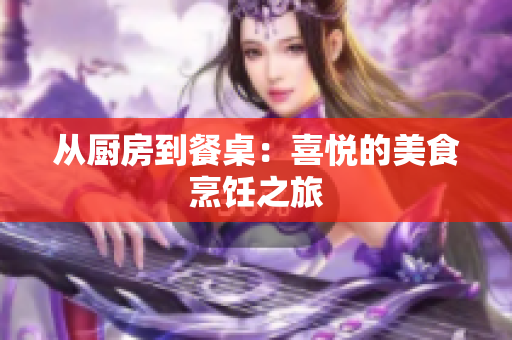 从厨房到餐桌：喜悦的美食烹饪之旅