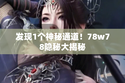 发现1个神秘通道！78w78隐秘大揭秘