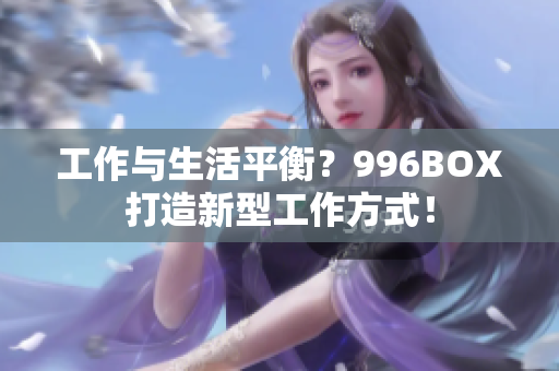工作与生活平衡？996BOX打造新型工作方式！