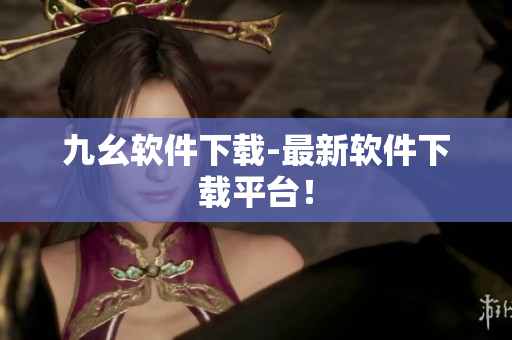 九幺软件下载-最新软件下载平台！