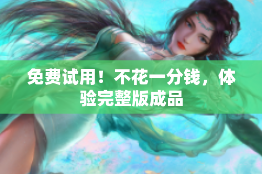 免费试用！不花一分钱，体验完整版成品