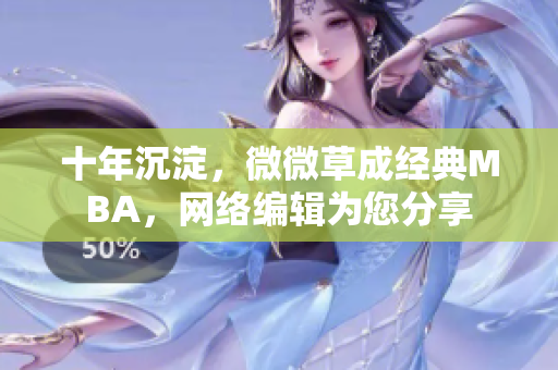 十年沉淀，微微草成经典MBA，网络编辑为您分享