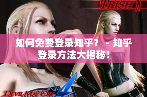 如何免费登录知乎？ - 知乎登录方法大揭秘！