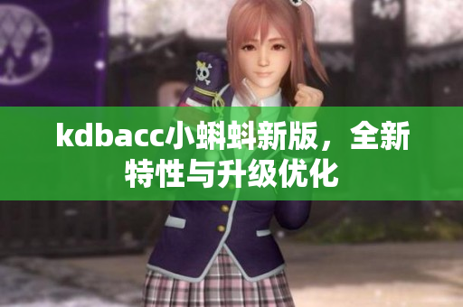 kdbacc小蝌蚪新版，全新特性与升级优化