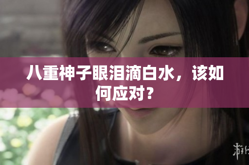 八重神子眼泪滴白水，该如何应对？