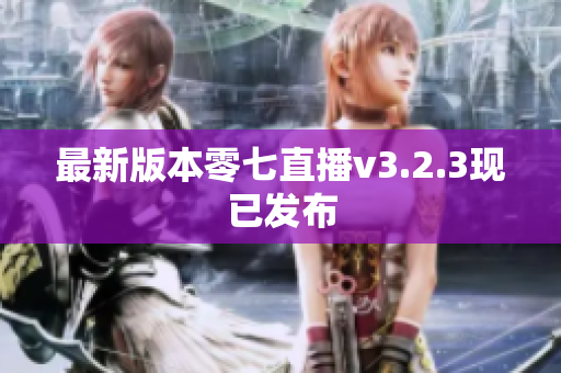 最新版本零七直播v3.2.3现已发布