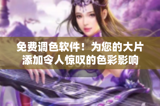 免费调色软件！为您的大片添加令人惊叹的色彩影响