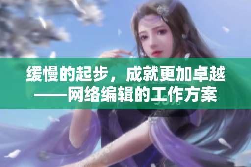 缓慢的起步，成就更加卓越——网络编辑的工作方案