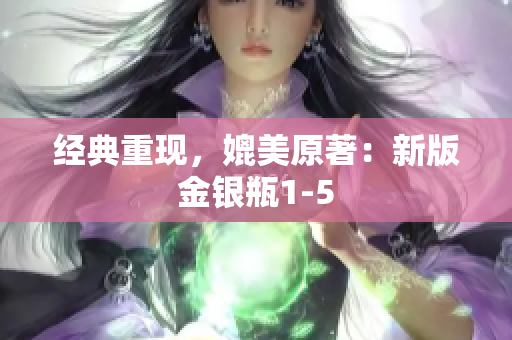 经典重现，媲美原著：新版金银瓶1-5
