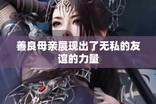 善良母亲展现出了无私的友谊的力量