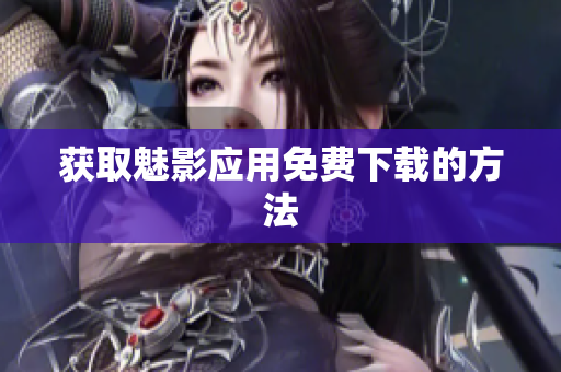 获取魅影应用免费下载的方法