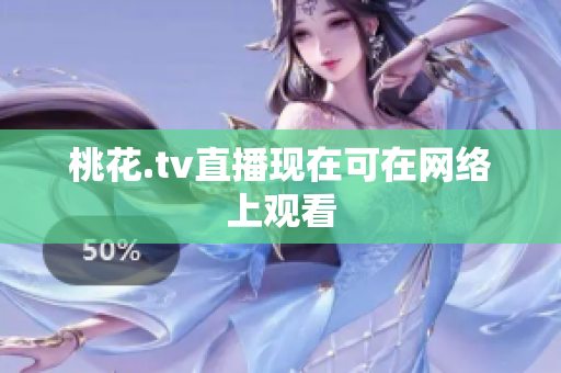 桃花.tv直播现在可在网络上观看