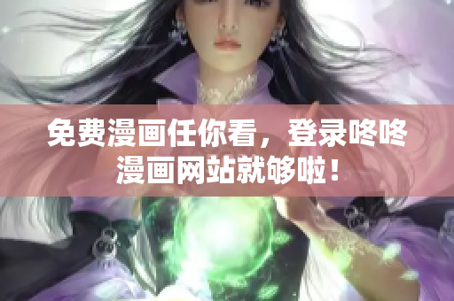 免费漫画任你看，登录咚咚漫画网站就够啦！