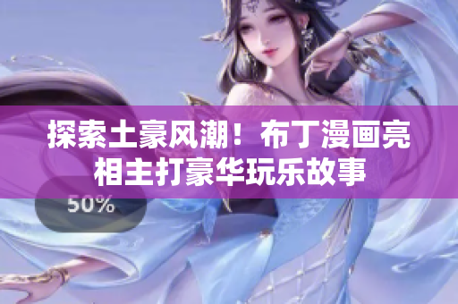 探索土豪风潮！布丁漫画亮相主打豪华玩乐故事