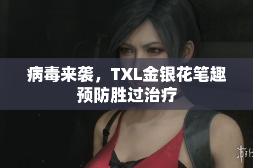 病毒来袭，TXL金银花笔趣预防胜过治疗