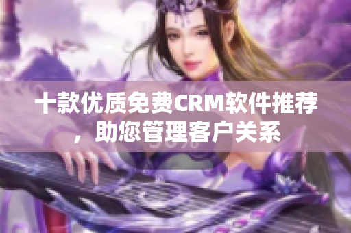 十款优质免费CRM软件推荐，助您管理客户关系