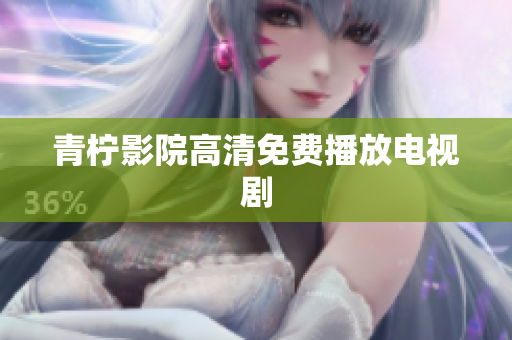 青柠影院高清免费播放电视剧