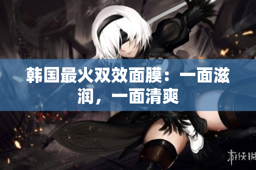 韩国最火双效面膜：一面滋润，一面清爽