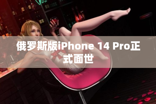 俄罗斯版iPhone 14 Pro正式面世