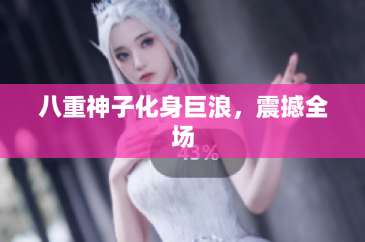 八重神子化身巨浪，震撼全场
