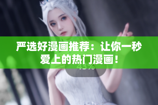 严选好漫画推荐：让你一秒爱上的热门漫画！