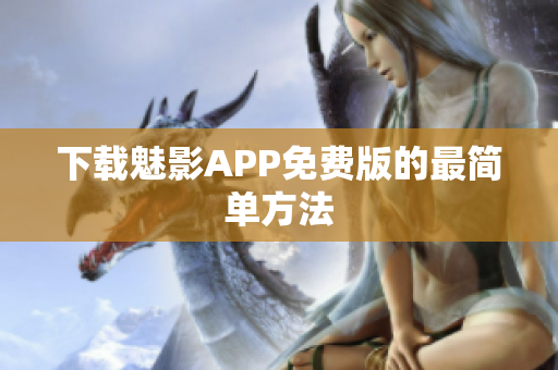 下载魅影APP免费版的最简单方法
