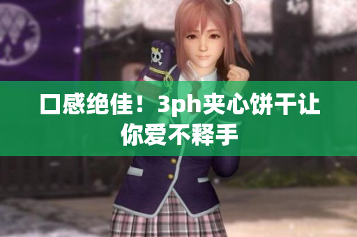 口感绝佳！3ph夹心饼干让你爱不释手