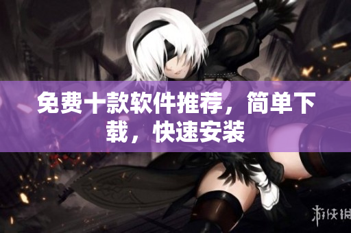 免费十款软件推荐，简单下载，快速安装