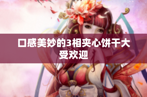 口感美妙的3相夹心饼干大受欢迎