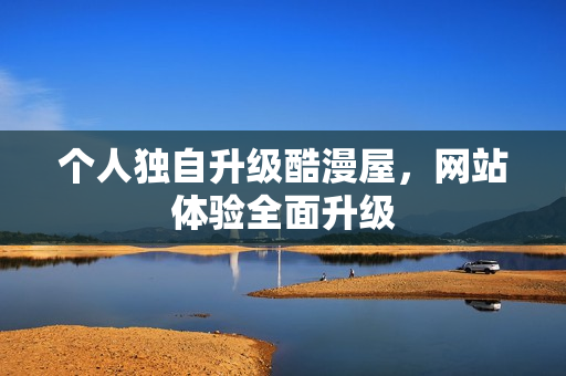 个人独自升级酷漫屋，网站体验全面升级